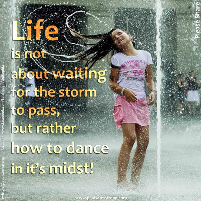 Life is not about waiting for the storm to pass